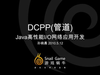 DCPP(管道) Java高性能I/O网络应用开发 孙晓晨 2010.5.12 