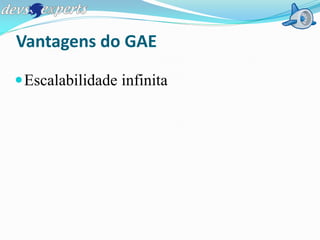 Vantagens do GAE

 Escalabilidade infinita
 