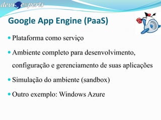 Google App Engine (PaaS)

 Infraestrutura e qualidade do Google

 Ambientes Java (Ruby, Groovy...) e Python
 