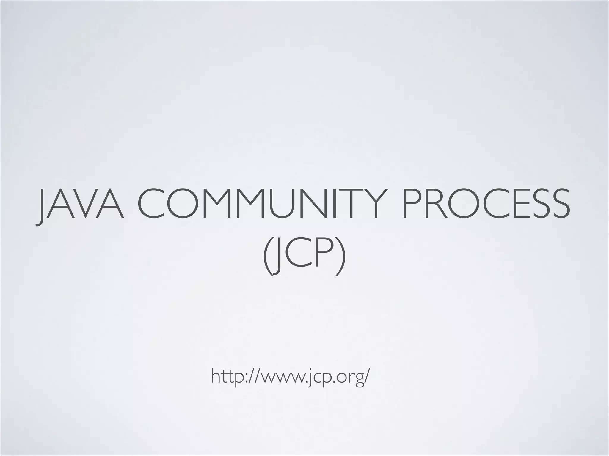 JAVA COMMUNITY PROCESS
(JCP)
http://www.jcp.org/

 