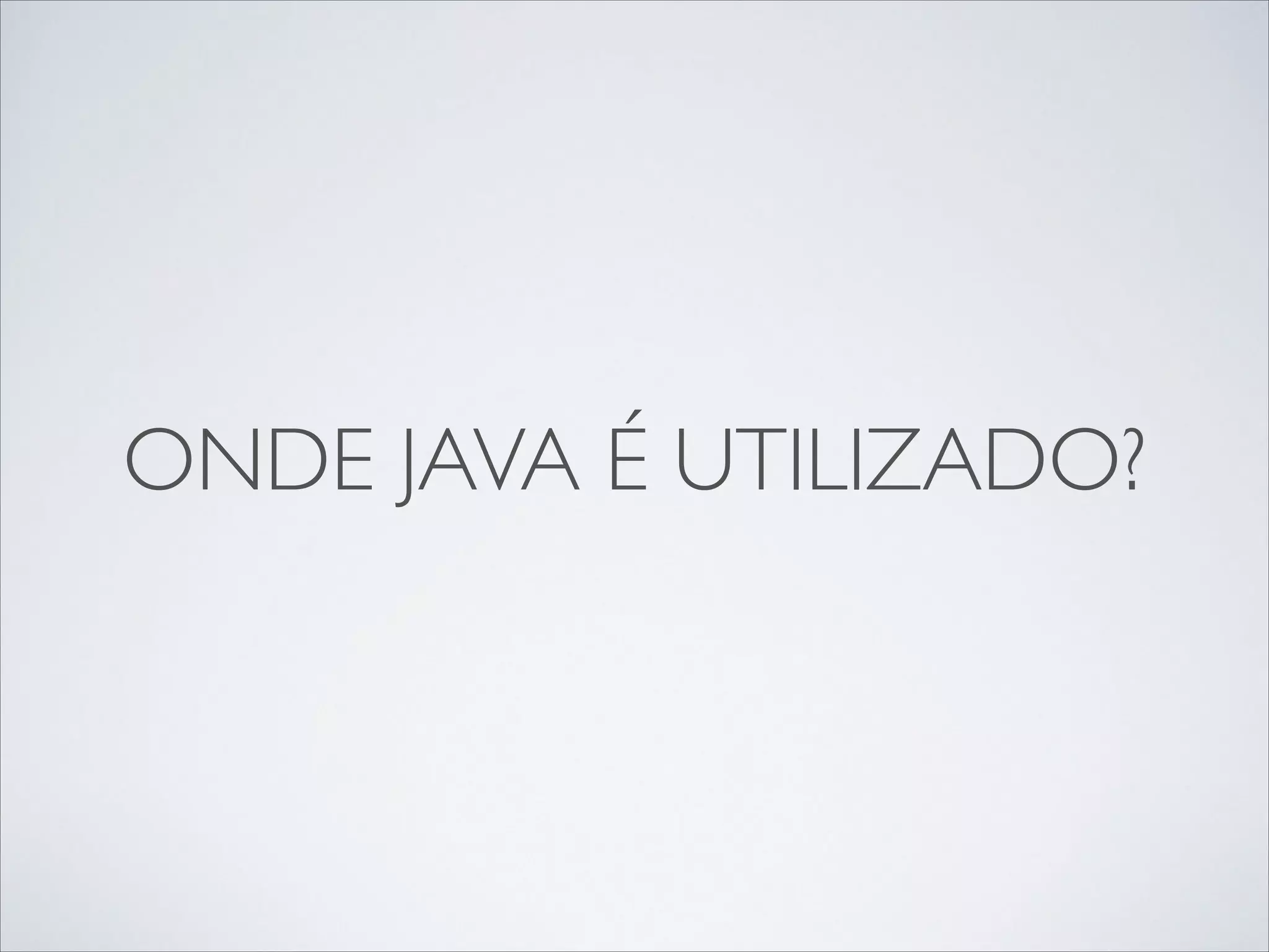ONDE JAVA É UTILIZADO?

 