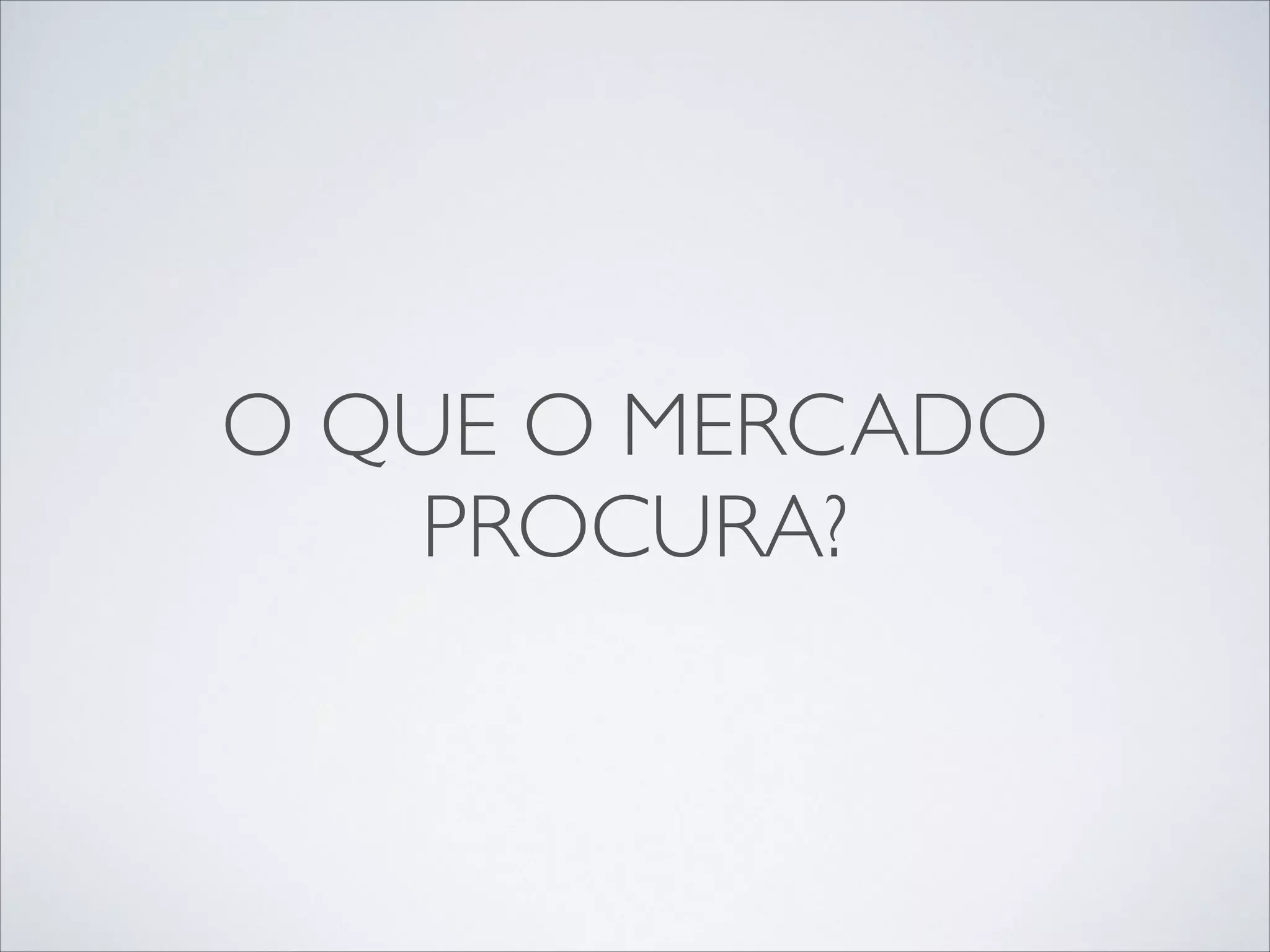 O QUE O MERCADO
PROCURA?

 