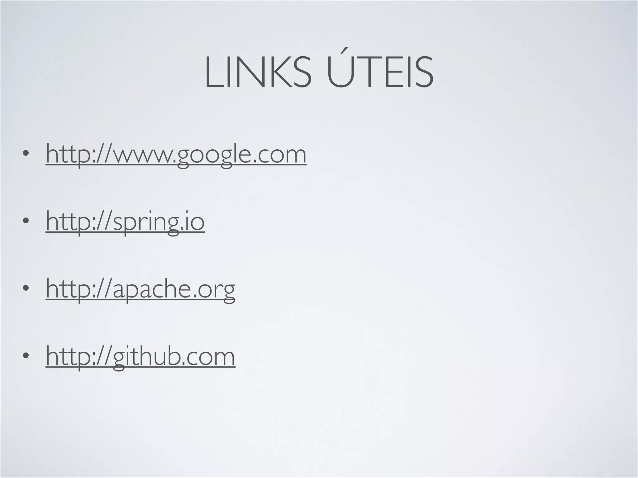 LINKS ÚTEIS
•

http://www.google.com	


•

http://spring.io	


•

http://apache.org	


•

http://github.com	


 