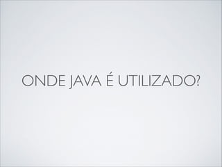 ONDE JAVA É UTILIZADO?

 