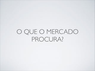 O QUE O MERCADO
PROCURA?

 