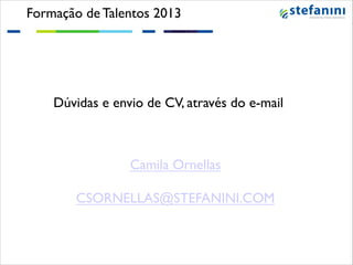 Formação de Talentos 2013!

!
!
Dúvidas e envio de CV, através do e-mail!

Camila Ornellas!
!
CSORNELLAS@STEFANINI.COM !

 