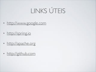 LINKS ÚTEIS
•

http://www.google.com	


•

http://spring.io	


•

http://apache.org	


•

http://github.com	


 