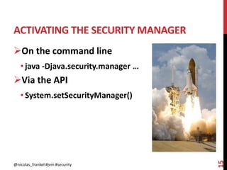 ACTIVATING THE SECURITY MANAGER
@nicolas_frankel #jvm #security
15
On the command line
• java -Djava.security.manager …
Via the API
• System.setSecurityManager()
 
