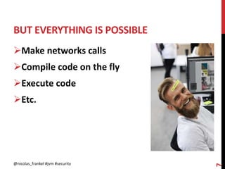 BUT EVERYTHING IS POSSIBLE
@nicolas_frankel #jvm #security
7
Make networks calls
Compile code on the fly
Execute code
Etc.
 
