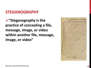STEGANOGRAPHY
@nicolas_frankel #jvm #security
9
”Steganography is the
practice of concealing a file,
message, image, or video
within another file, message,
image, or video”
 