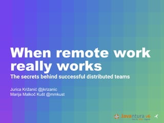 When remote work
really works
The secrets behind successful distributed teams
Jurica Križanić @jkrizanic
Marija Malkoč Kušt @mmkust
 