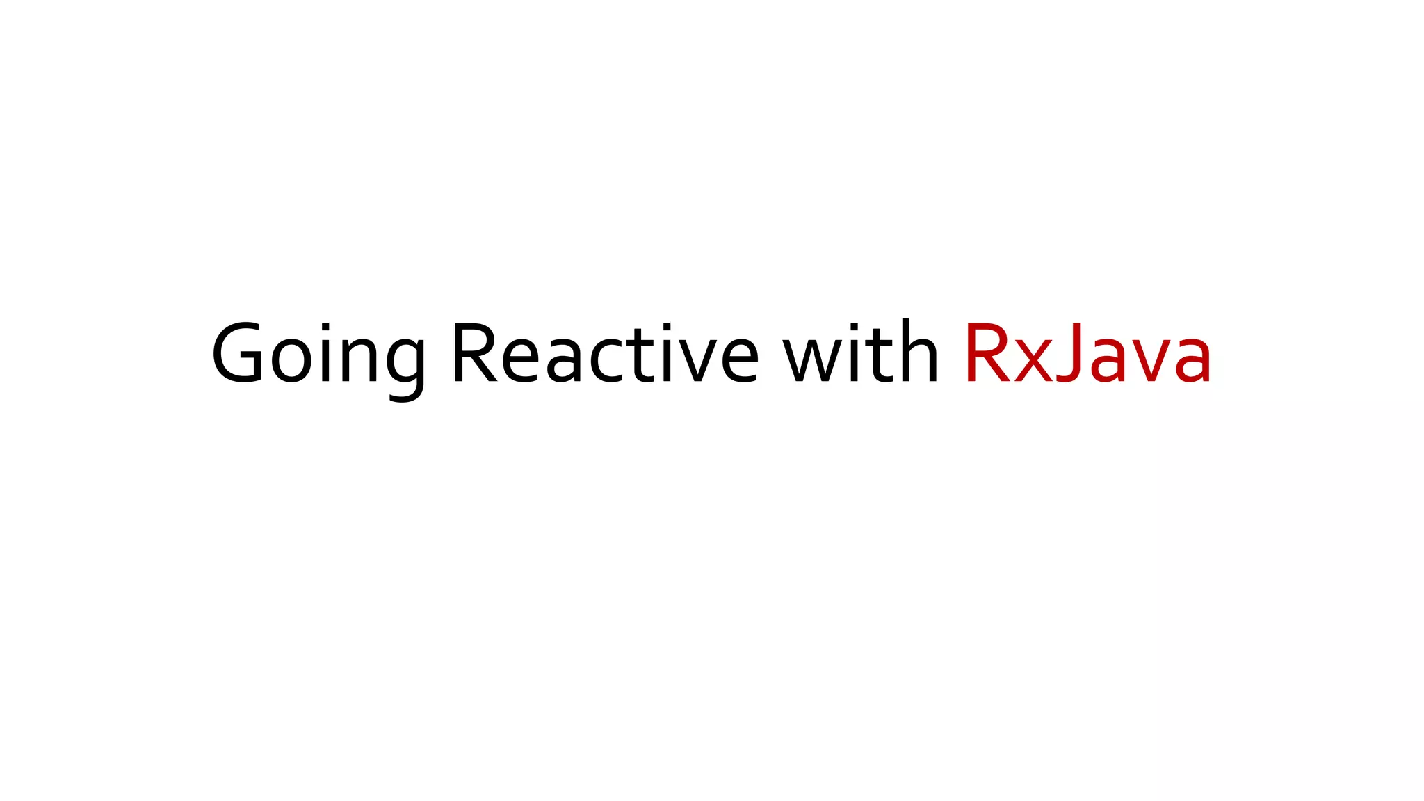 Going Reactive with RxJava
 