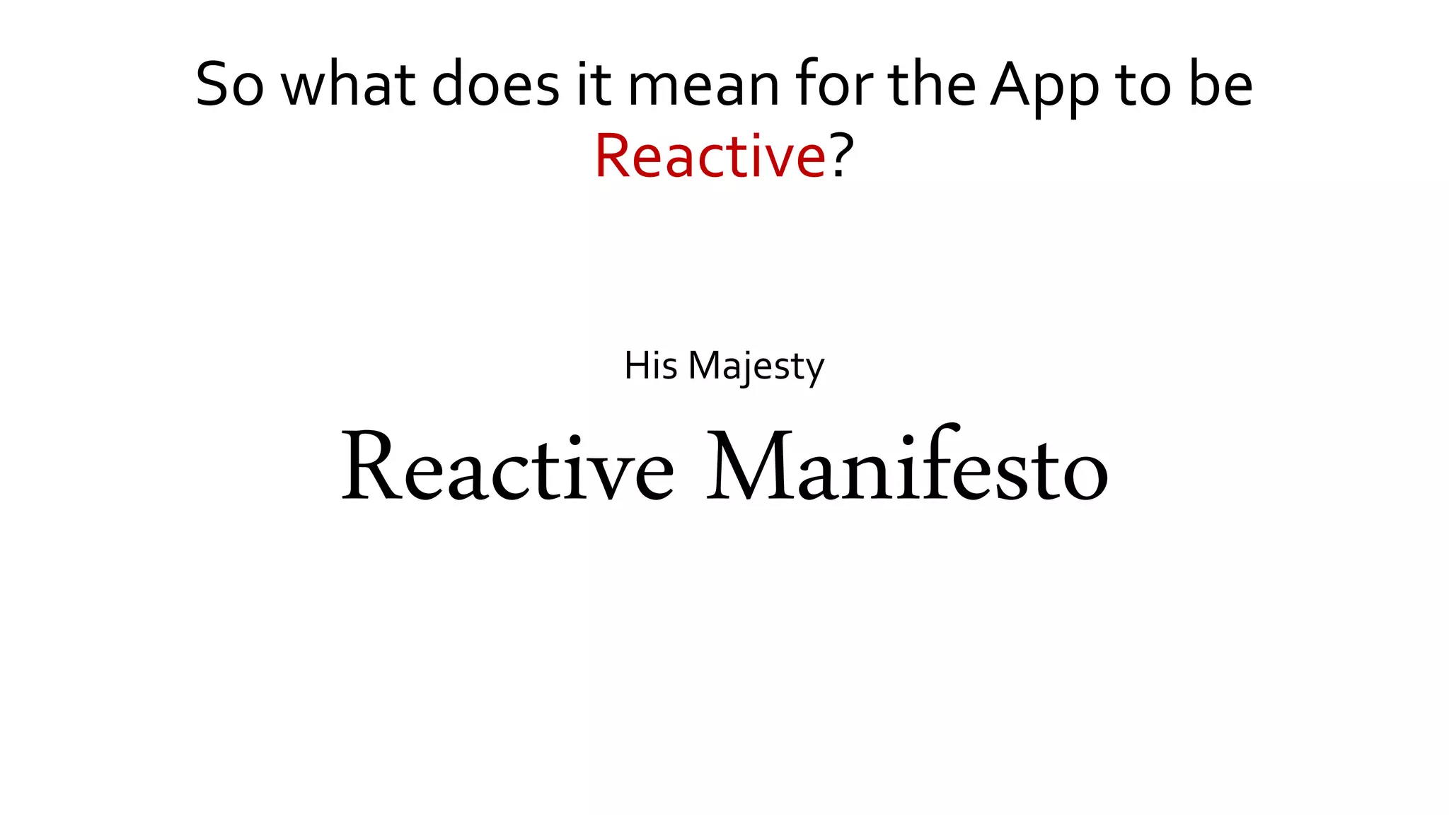 So what does it mean for the App to be
Reactive?
His Majesty
Reactive Manifesto
 
