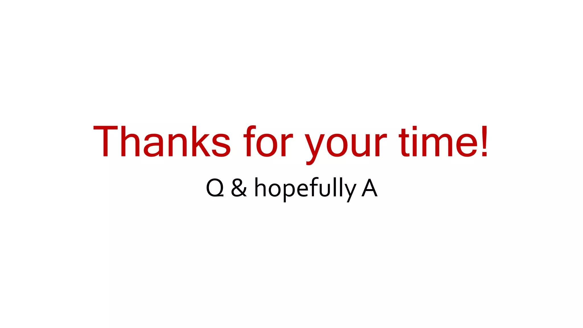 Thanks for your time!
Q & hopefully A
 