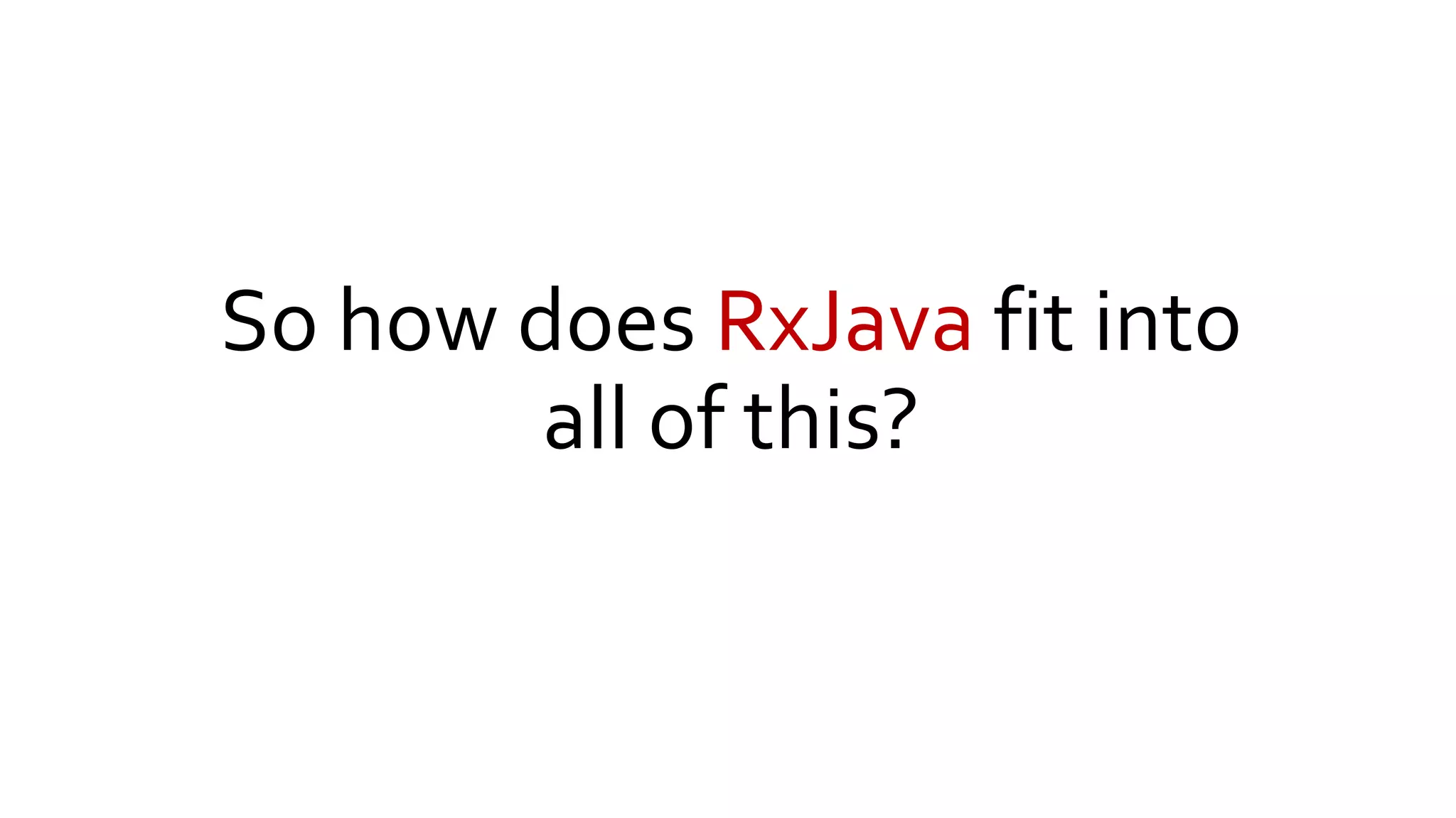 So how does RxJava fit into
all of this?
 