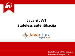 Java & JWT
Stateless autentikacija
Karlo Novak, SV Group d.o.o.
karlo.novak@svgroup.hr
 