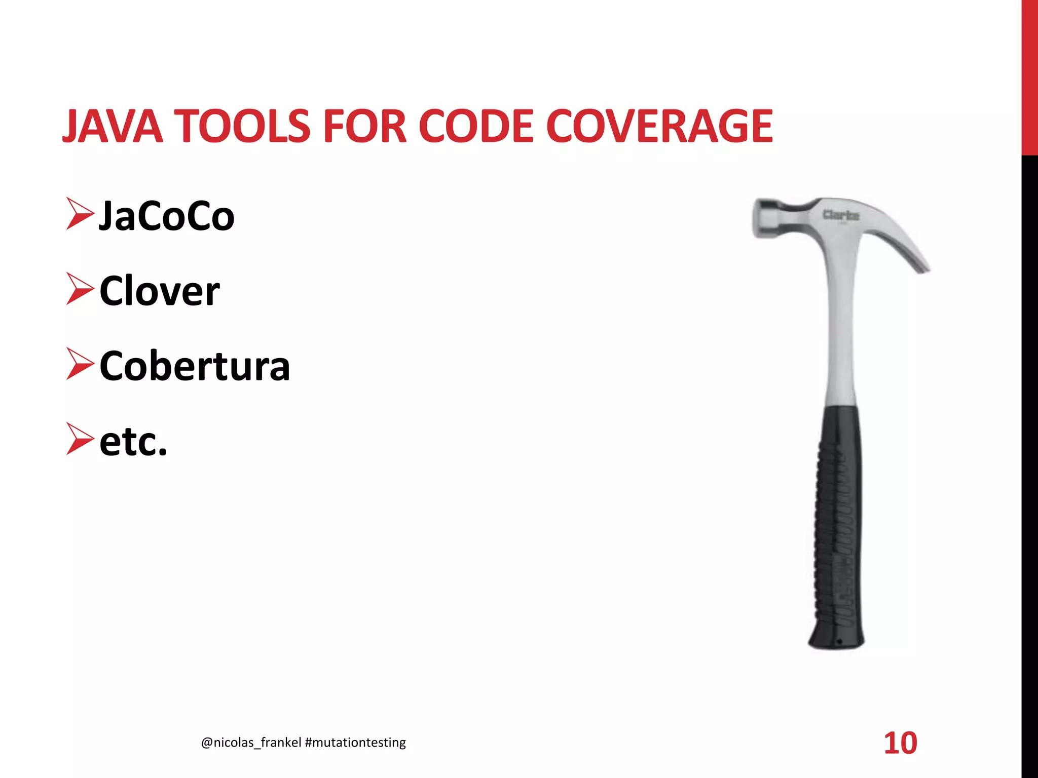 JAVA TOOLS FOR CODE COVERAGE
JaCoCo
Clover
Cobertura
etc.
@nicolas_frankel #mutationtesting 10
 