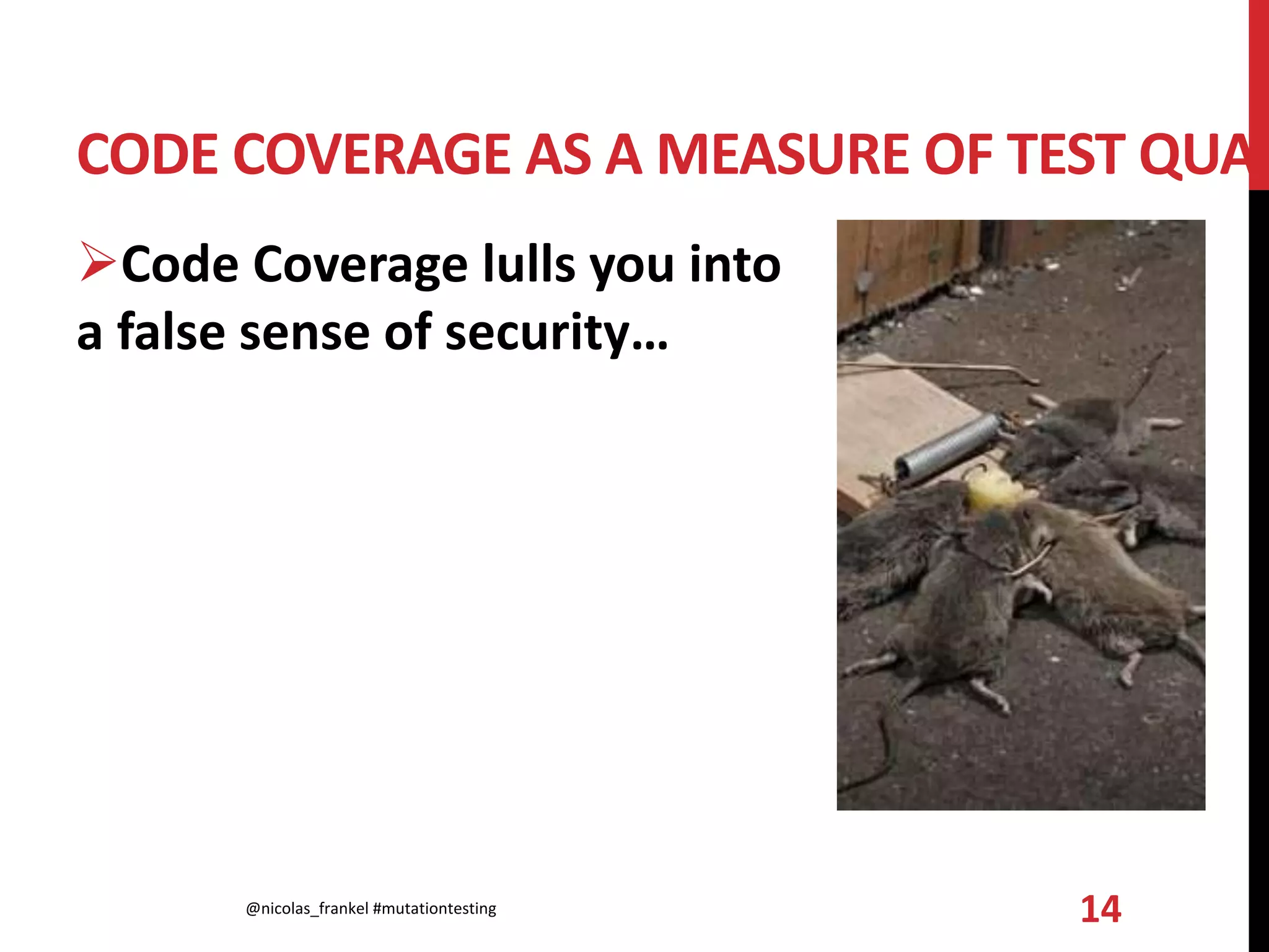 CODE COVERAGE AS A MEASURE OF TEST QUAL
Code Coverage lulls you into
a false sense of security…
@nicolas_frankel #mutationtesting 14
 
