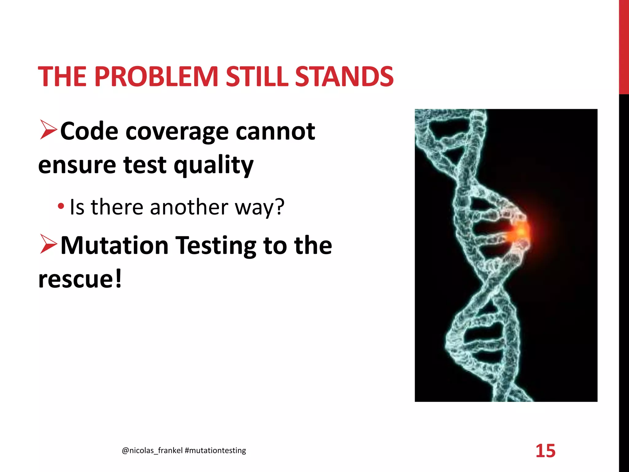 THE PROBLEM STILL STANDS
Code coverage cannot
ensure test quality
• Is there another way?
Mutation Testing to the
rescue!
@nicolas_frankel #mutationtesting 15
 