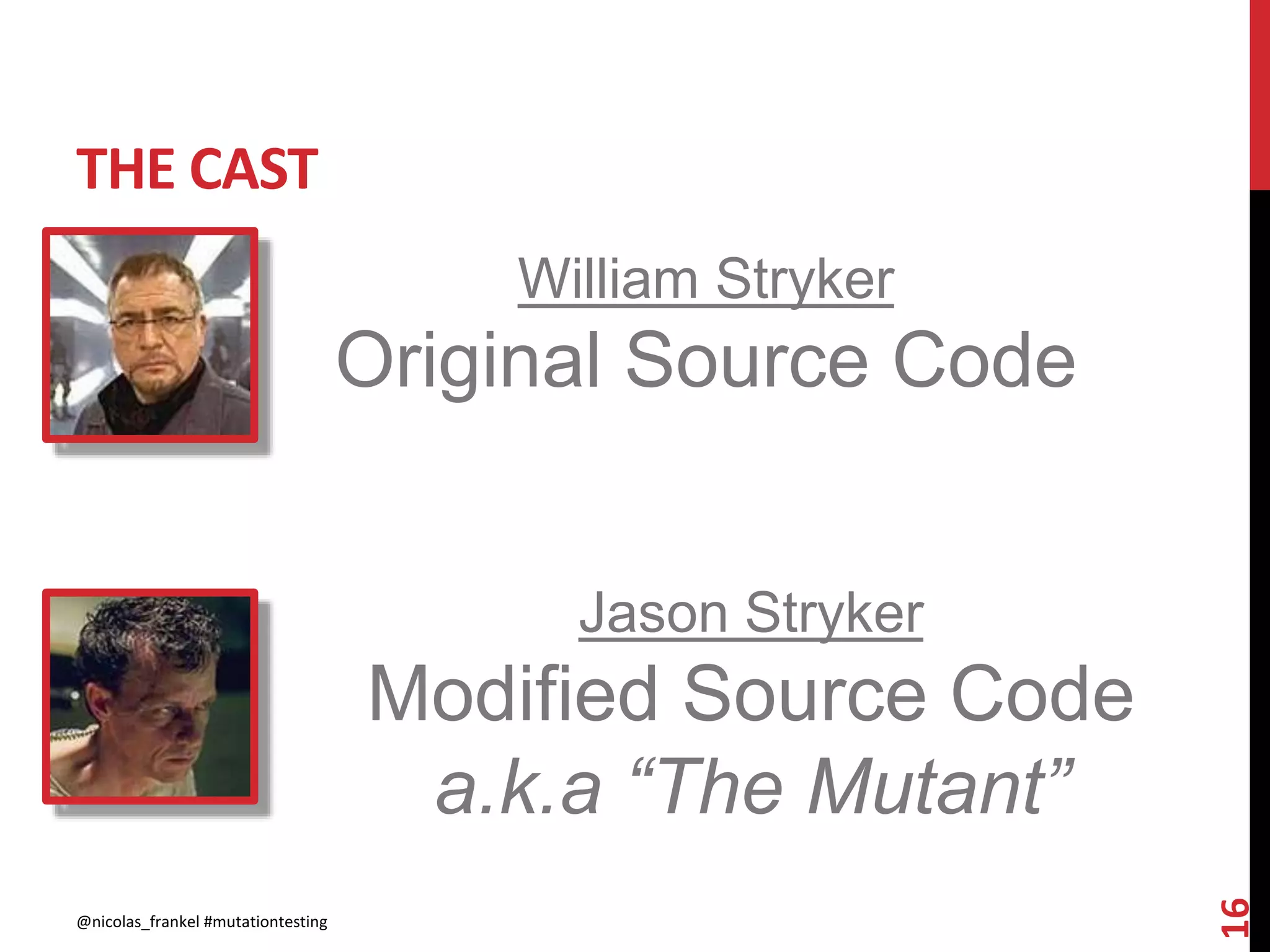 THE CAST
@nicolas_frankel #mutationtesting
16
William Stryker
Original Source Code
Jason Stryker
Modified Source Code
a.k.a “The Mutant”
 