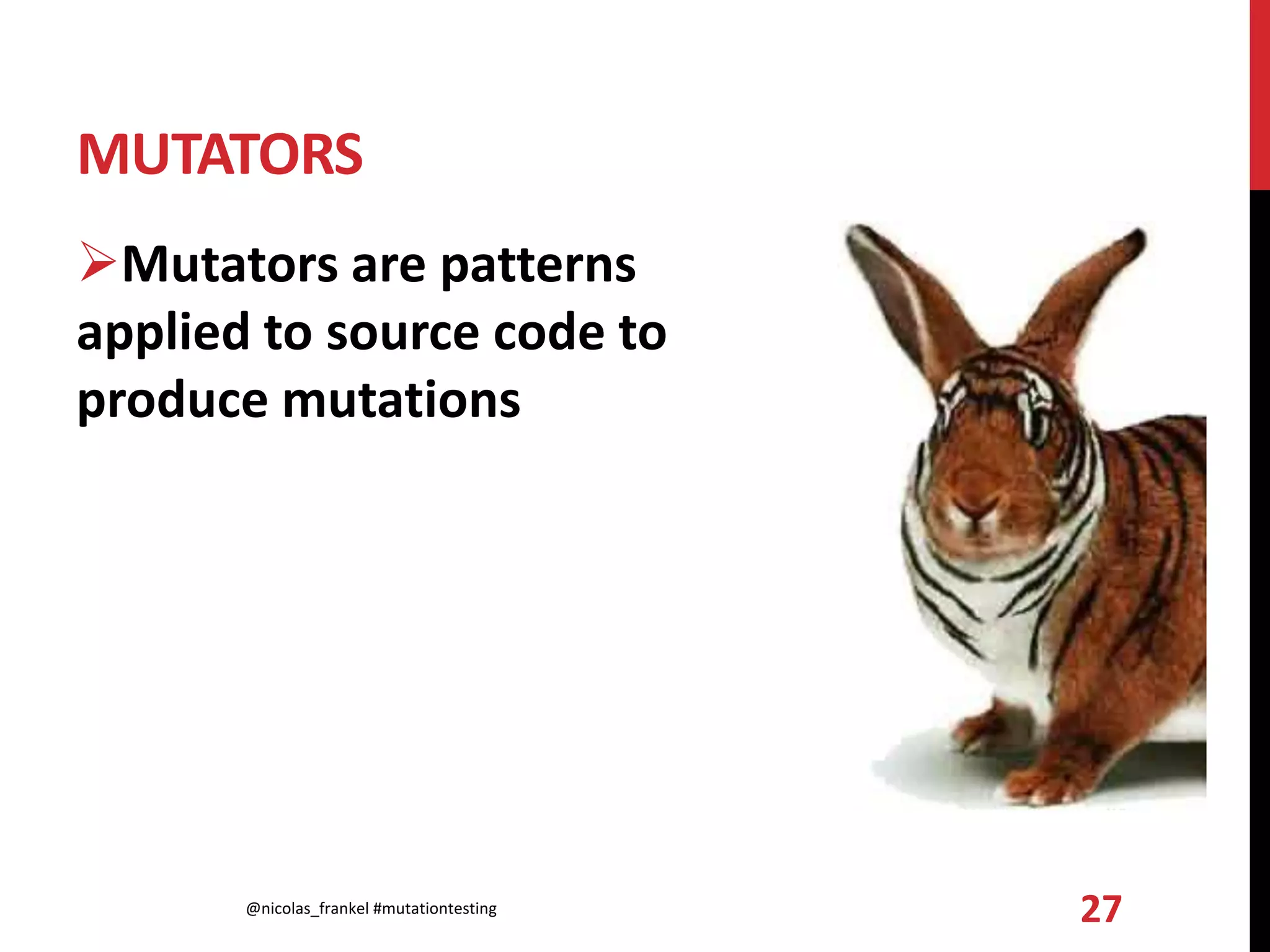 MUTATORS
Mutators are patterns
applied to source code to
produce mutations
@nicolas_frankel #mutationtesting 27
 