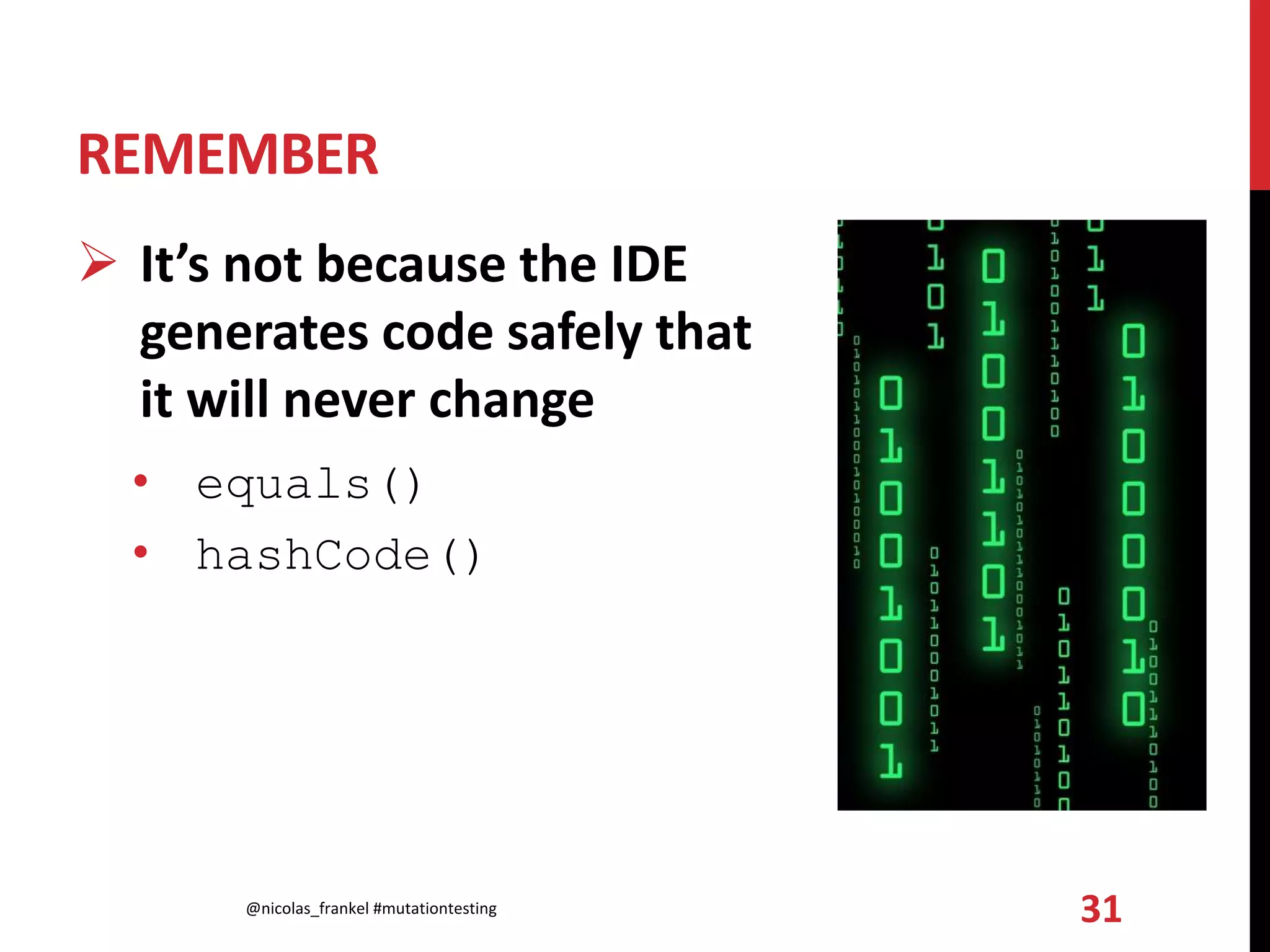 REMEMBER
 It’s not because the IDE
generates code safely that
it will never change
• equals()
• hashCode()
@nicolas_frankel #mutationtesting 31
 