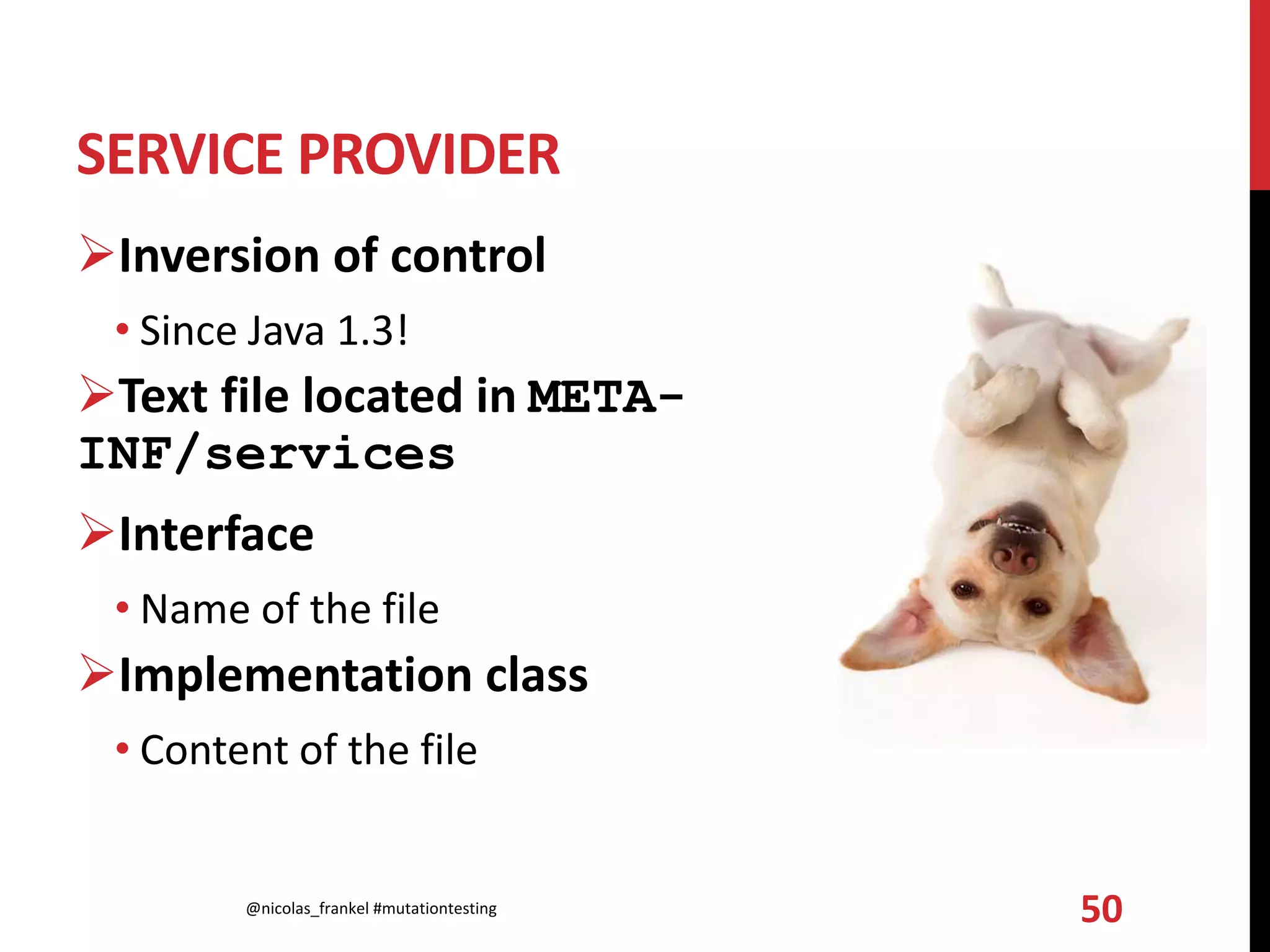 SERVICE PROVIDER
Inversion of control
• Since Java 1.3!
Text file located in META-
INF/services
Interface
• Name of the file
Implementation class
• Content of the file
@nicolas_frankel #mutationtesting 50
 