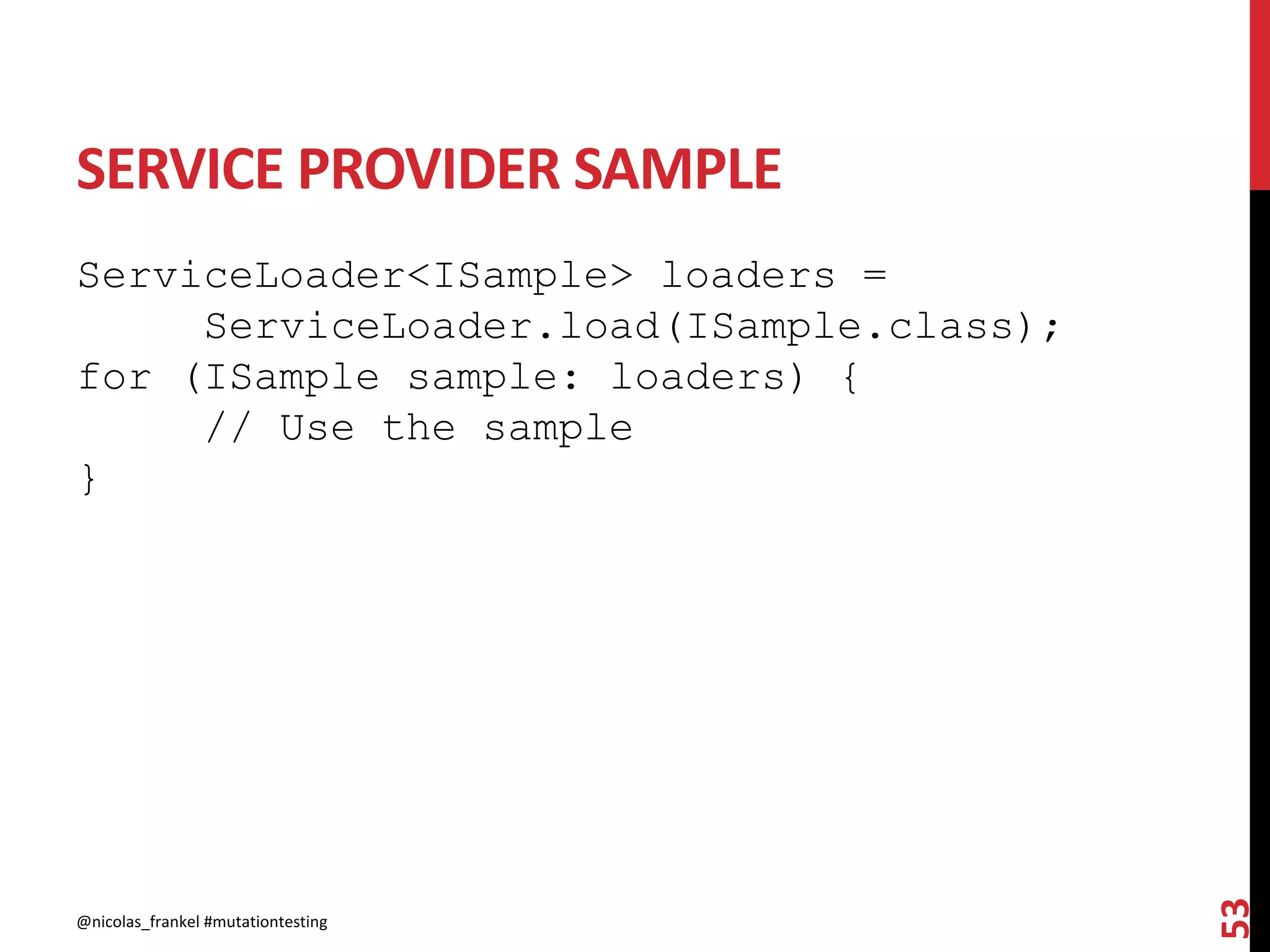 SERVICE PROVIDER SAMPLE
ServiceLoader<ISample> loaders =
ServiceLoader.load(ISample.class);
for (ISample sample: loaders) {
// Use the sample
}
@nicolas_frankel #mutationtesting
53
 
