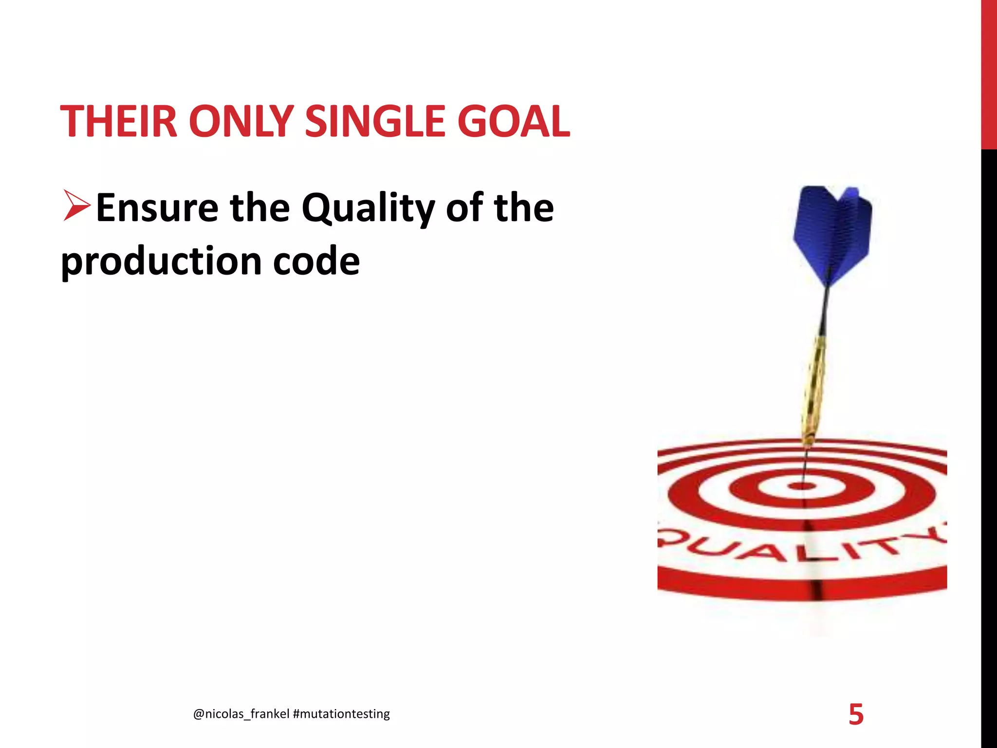THEIR ONLY SINGLE GOAL
Ensure the Quality of the
production code
@nicolas_frankel #mutationtesting 5
 