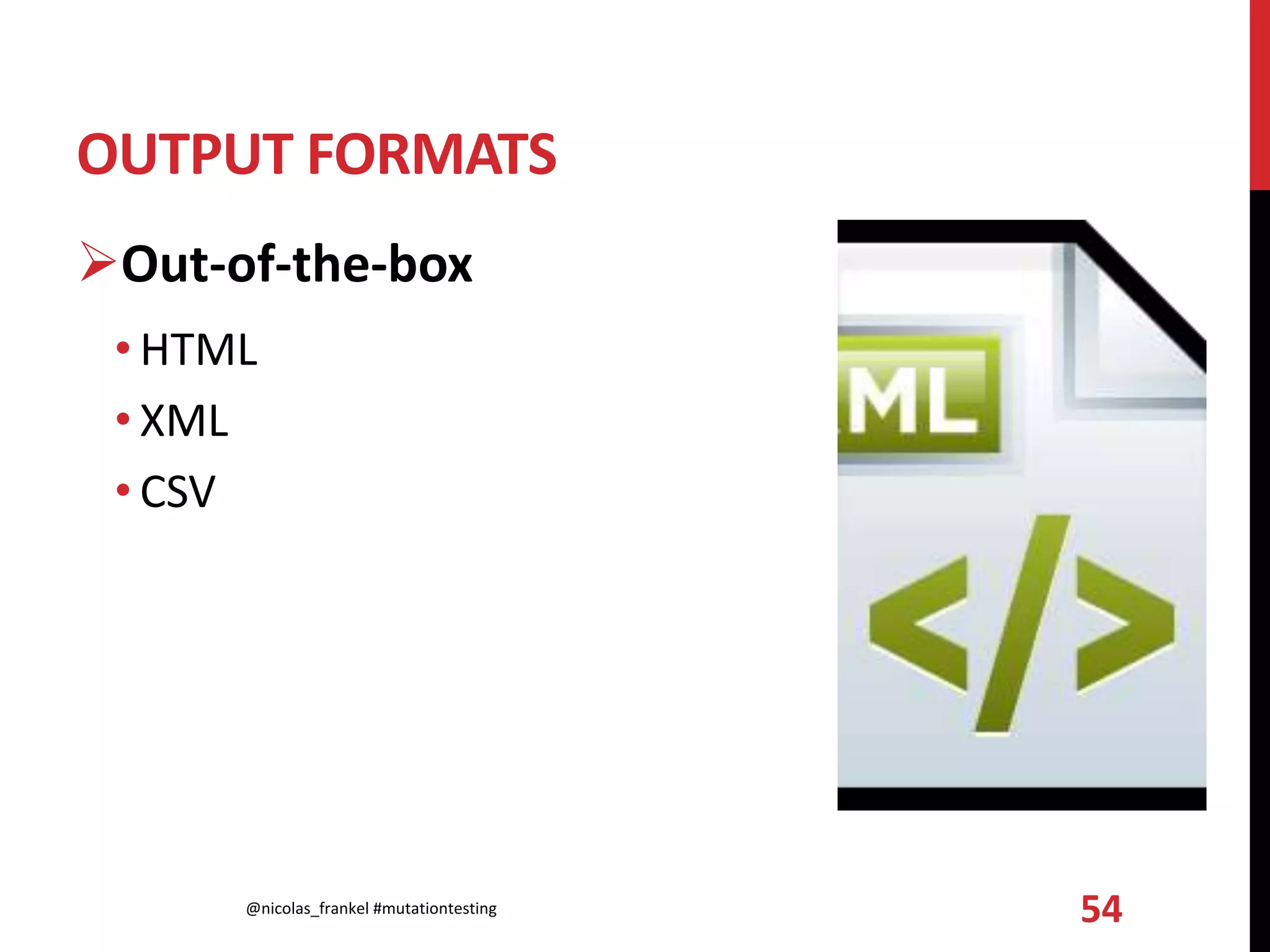 OUTPUT FORMATS
Out-of-the-box
• HTML
• XML
• CSV
@nicolas_frankel #mutationtesting 54
 