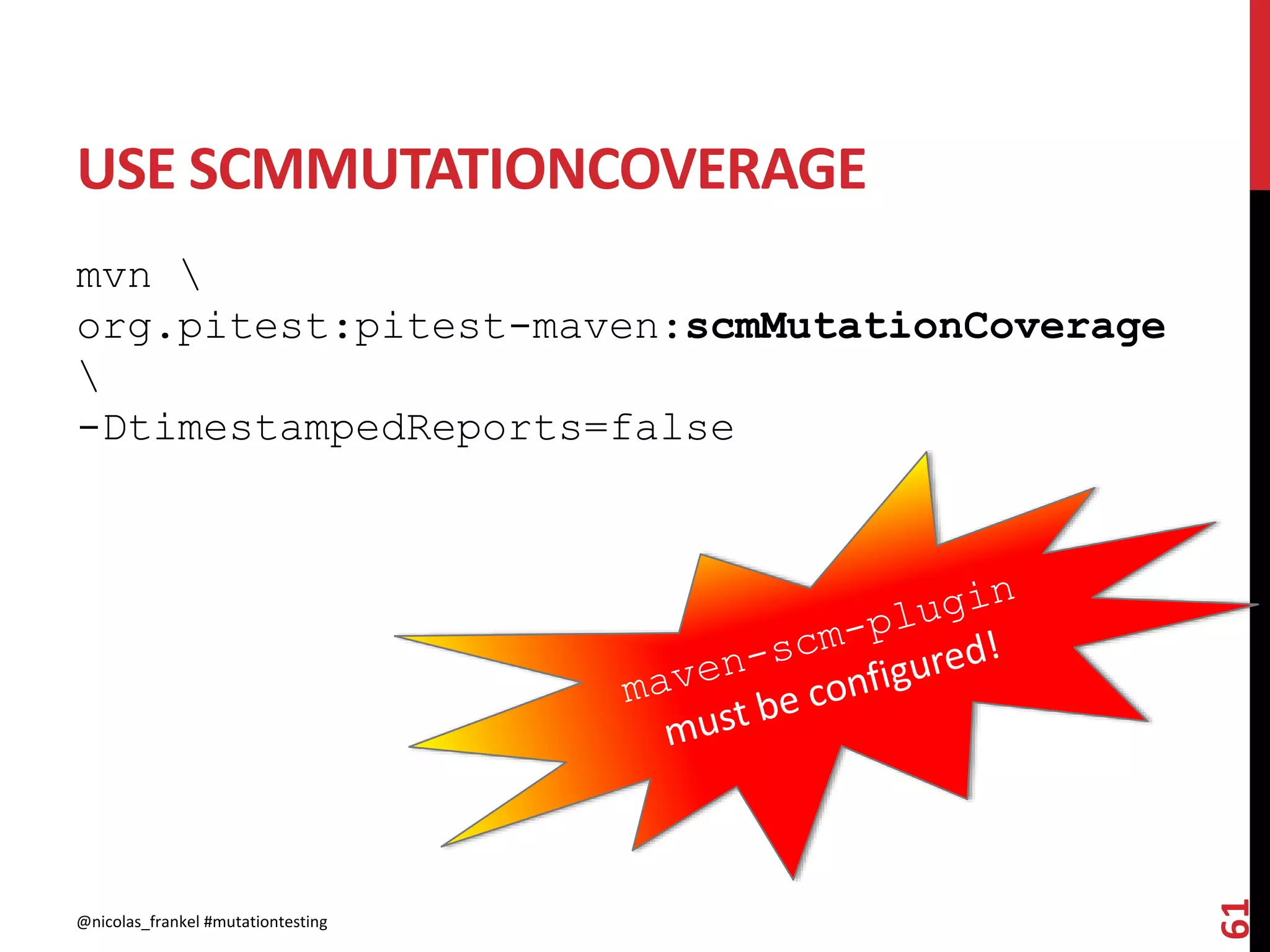 USE SCMMUTATIONCOVERAGE
mvn 
org.pitest:pitest-maven:scmMutationCoverage

-DtimestampedReports=false
@nicolas_frankel #mutationtesting
61
 