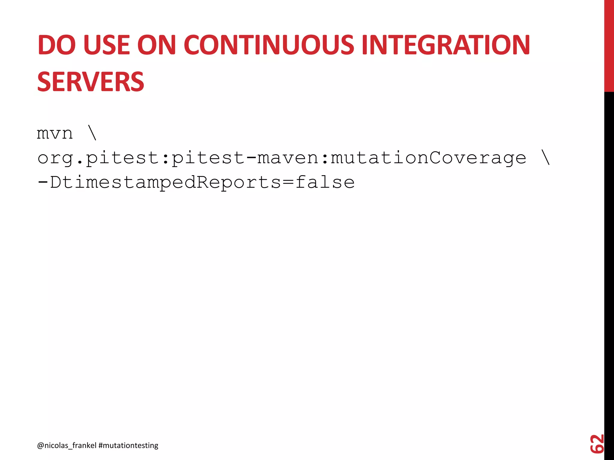 DO USE ON CONTINUOUS INTEGRATION
SERVERS
mvn 
org.pitest:pitest-maven:mutationCoverage 
-DtimestampedReports=false
@nicolas_frankel #mutationtesting
62
 