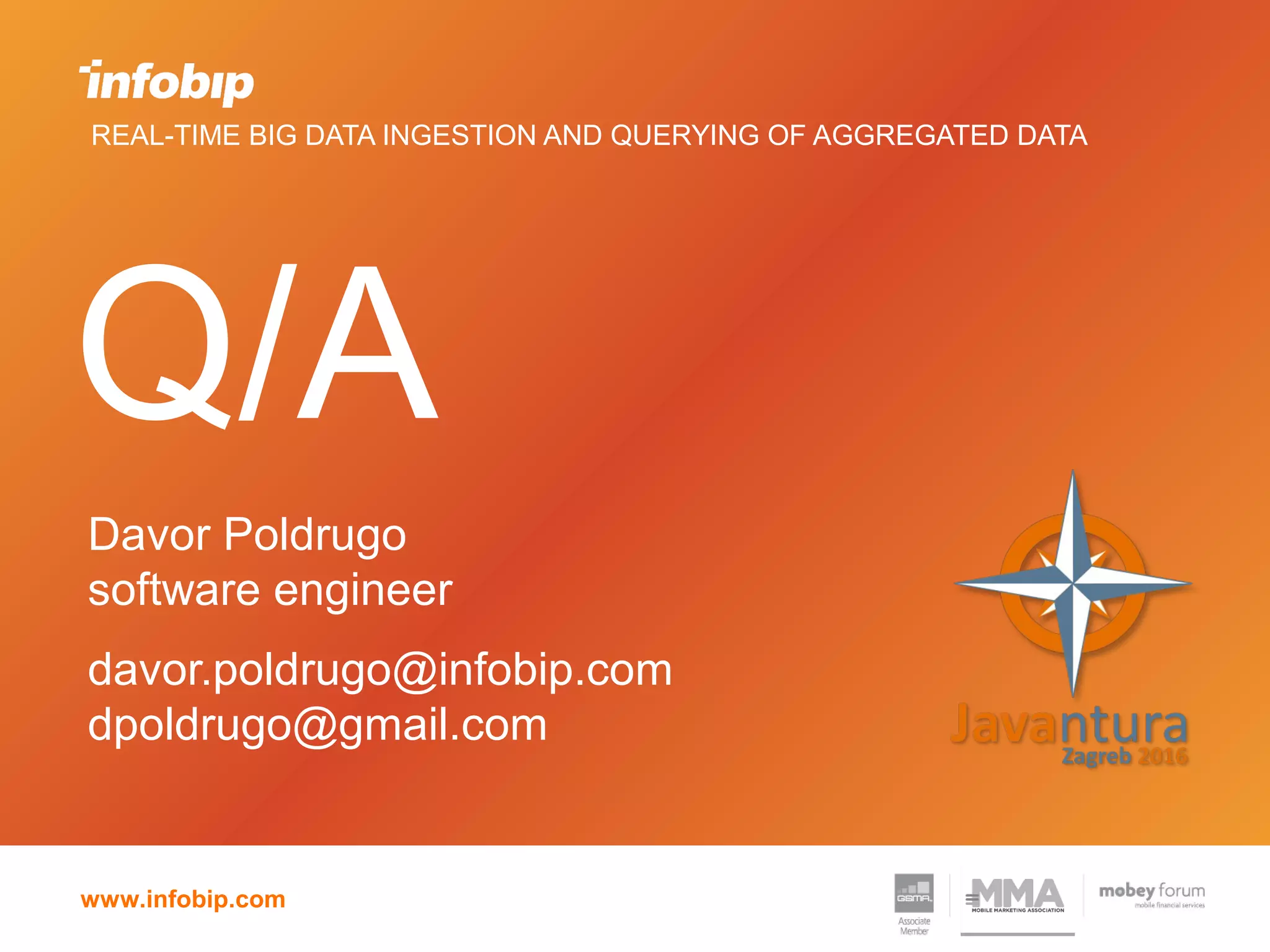 www.infobip.com
Q/A
Davor Poldrugo
software engineer
davor.poldrugo@infobip.com
dpoldrugo@gmail.com
REAL-TIME BIG DATA INGESTION AND QUERYING OF AGGREGATED DATA
 