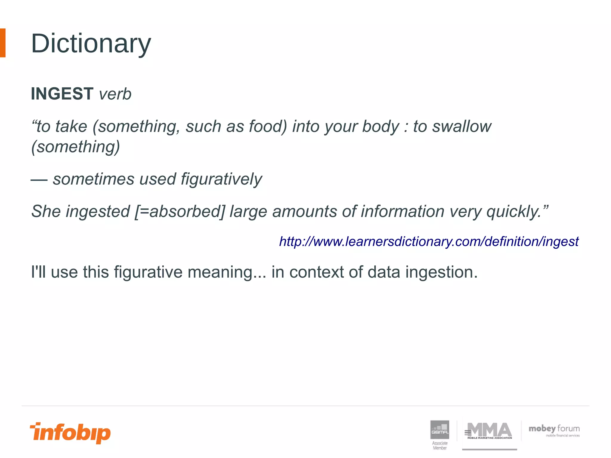 Dictionary
INGEST verb
“to take (something, such as food) into your body : to swallow
(something)
— sometimes used figuratively
She ingested [=absorbed] large amounts of information very quickly.”
http://www.learnersdictionary.com/definition/ingest
I'll use this figurative meaning... in context of data ingestion.
 
