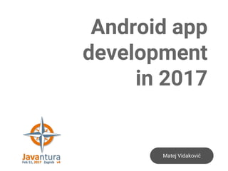 Matej Vidaković
Android app
development
in 2017
 