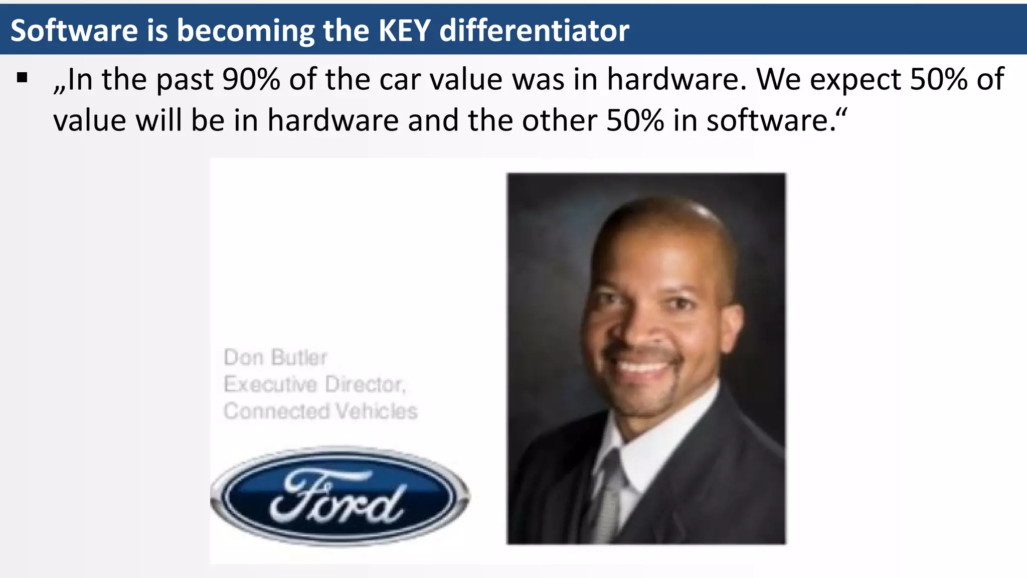 Software is becoming the KEY differentiator
 „In the past 90% of the car value was in hardware. We expect 50% of
value will be in hardware and the other 50% in software.“
 