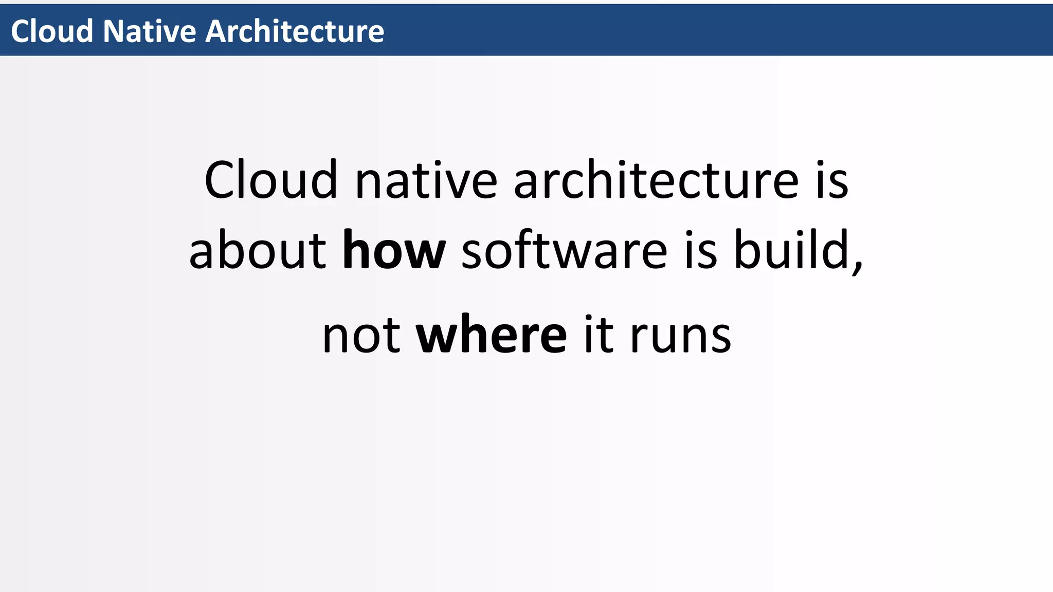 Cloud Native Architecture
Cloud native architecture is
about how software is build,
not where it runs
 