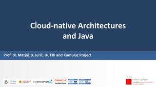 Prof. dr. Matjaž B. Jurič, UL FRI and Kumuluz Project
Cloud-native Architectures
and Java
 