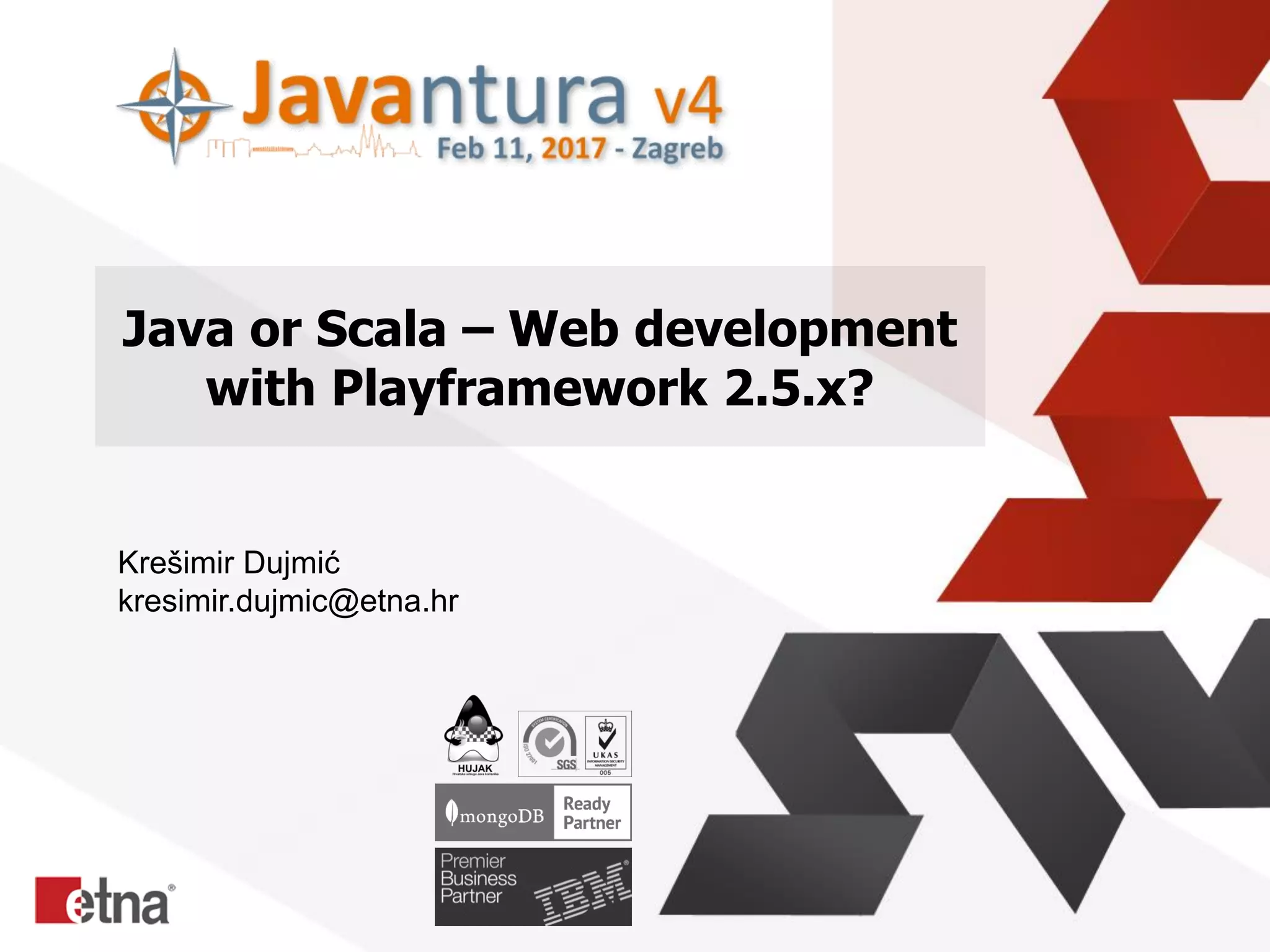 Java or Scala – Web development
with Playframework 2.5.x?
Krešimir Dujmić
kresimir.dujmic@etna.hr
 