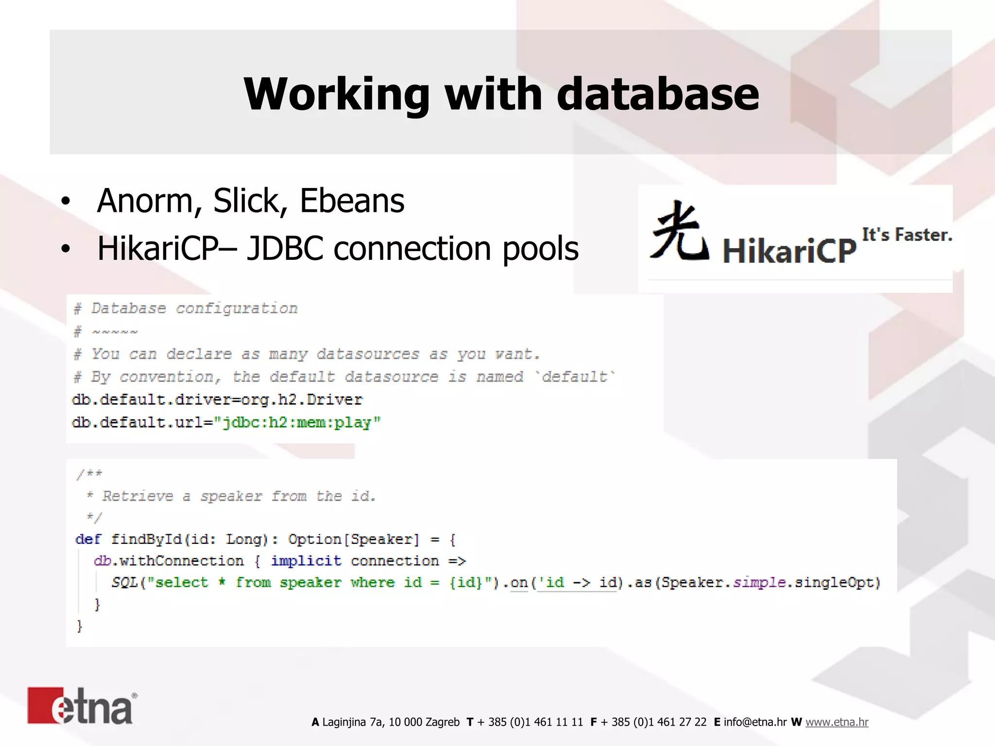 A Laginjina 7a, 10 000 Zagreb T + 385 (0)1 461 11 11 F + 385 (0)1 461 27 22 E info@etna.hr W www.etna.hr
Working with database
• Anorm, Slick, Ebeans
• HikariCP– JDBC connection pools
 