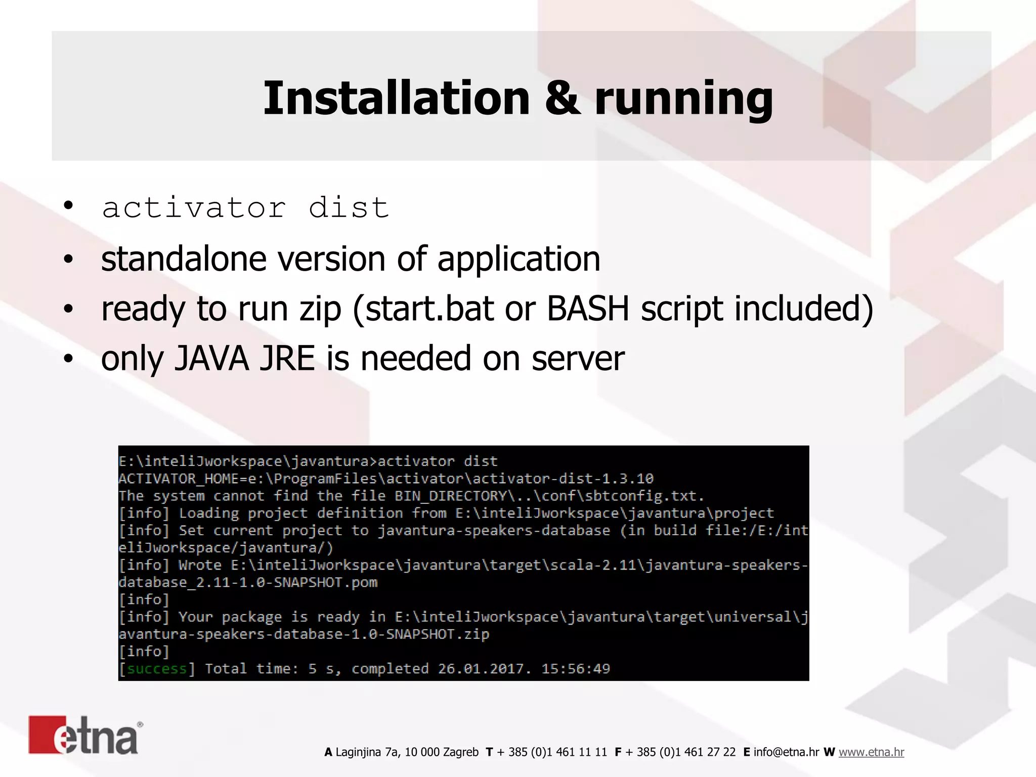 A Laginjina 7a, 10 000 Zagreb T + 385 (0)1 461 11 11 F + 385 (0)1 461 27 22 E info@etna.hr W www.etna.hr
Installation & running
• activator dist
• standalone version of application
• ready to run zip (start.bat or BASH script included)
• only JAVA JRE is needed on server
 