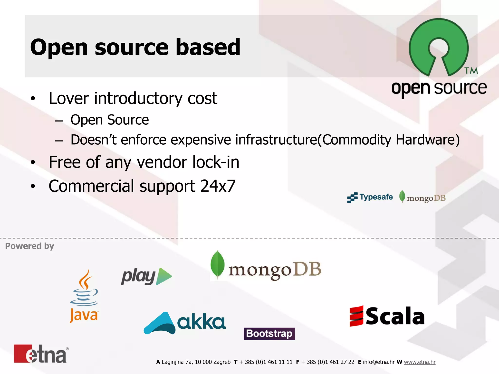 A Laginjina 7a, 10 000 Zagreb T + 385 (0)1 461 11 11 F + 385 (0)1 461 27 22 E info@etna.hr W www.etna.hr
• Lover introductory cost
– Open Source
– Doesn’t enforce expensive infrastructure(Commodity Hardware)
• Free of any vendor lock-in
• Commercial support 24x7
Open source based
Powered by
 