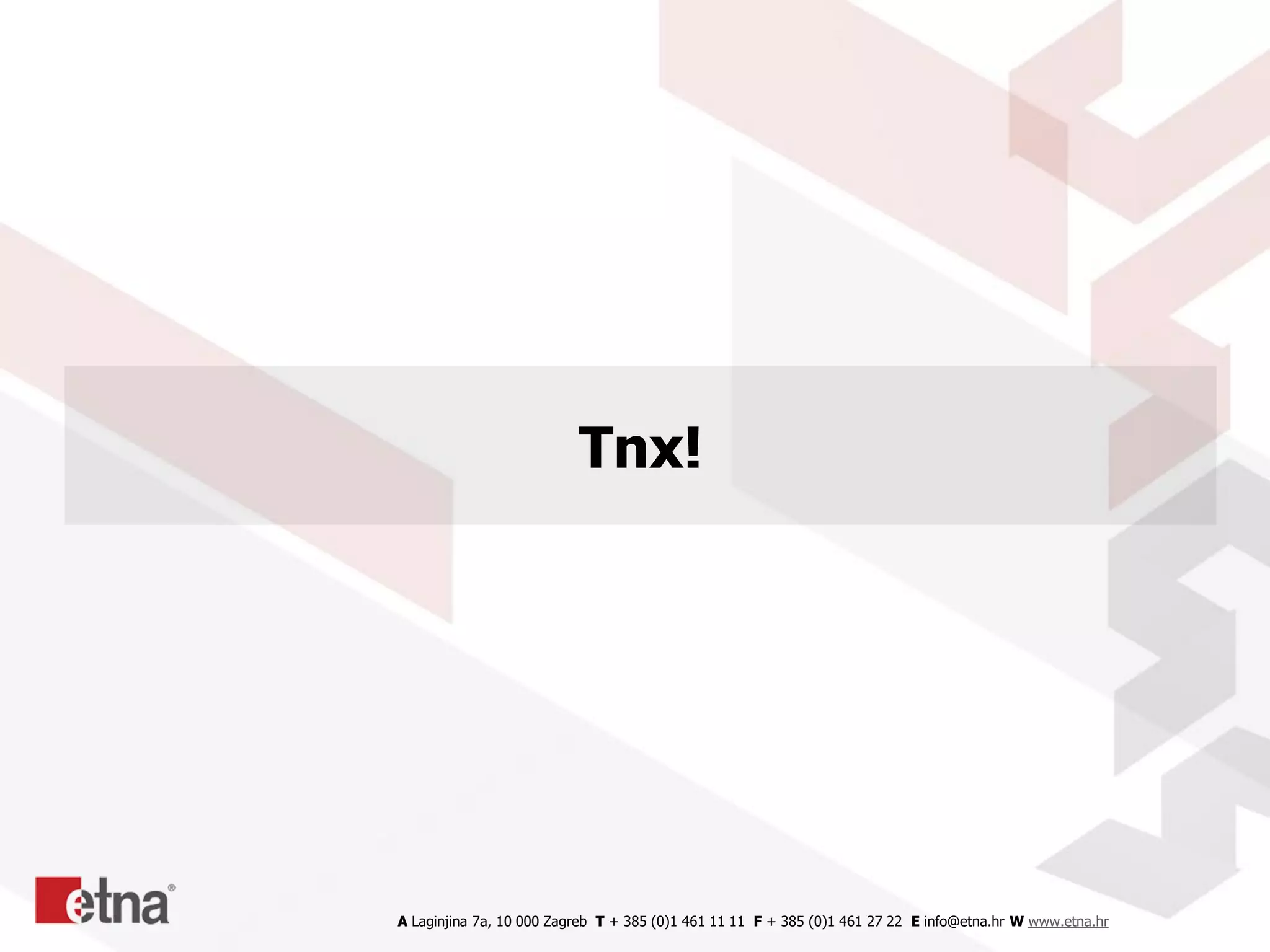 A Laginjina 7a, 10 000 Zagreb T + 385 (0)1 461 11 11 F + 385 (0)1 461 27 22 E info@etna.hr W www.etna.hr
Tnx!
 