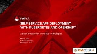 SELF-SERVICE APP DEPLOYMENT
WITH KUBERNETES AND OPENSHIFT
A quick introduction to the two technologies
Marko Luksa
Software Engineer
February 11, 2017
 