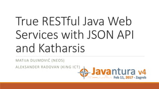 True RESTful Java Web
Services with JSON API
and Katharsis
MATIJA DUJMOVIĆ (NEOS)
ALEKSANDER RADOVAN (KING ICT)
 