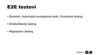 E2E testovi
• Sinonimi: Automated acceptance tests, Functional testing
• Smoke/Sanity testing
• Regression testing
 