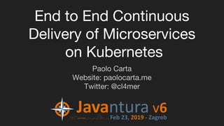End to End Continuous
Delivery of Microservices
on Kubernetes
Paolo Carta
Website: paolocarta.me
Twitter: @cl4mer
 