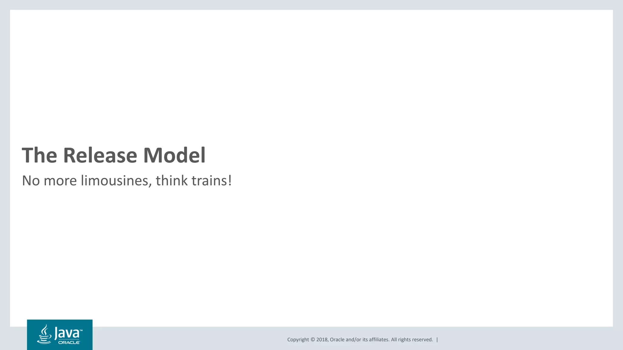 Copyright © 2018, Oracle and/or its affiliates. All rights reserved. |
No more limousines, think trains!
The Release Model
 