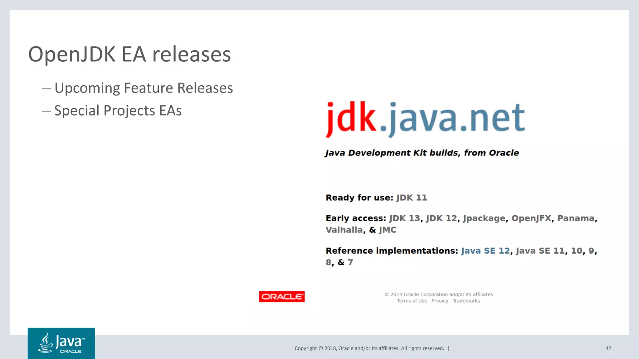 Copyright © 2018, Oracle and/or its affiliates. All rights reserved. |
OpenJDK EA releases
– Upcoming Feature Releases
– Special Projects EAs
42
 
