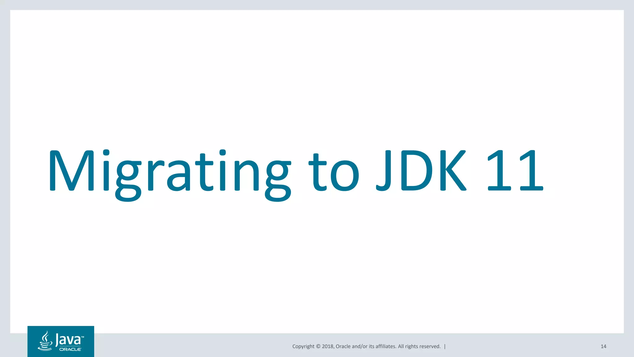 Copyright © 2018, Oracle and/or its affiliates. All rights reserved. |
Migrating to JDK 11
14
 